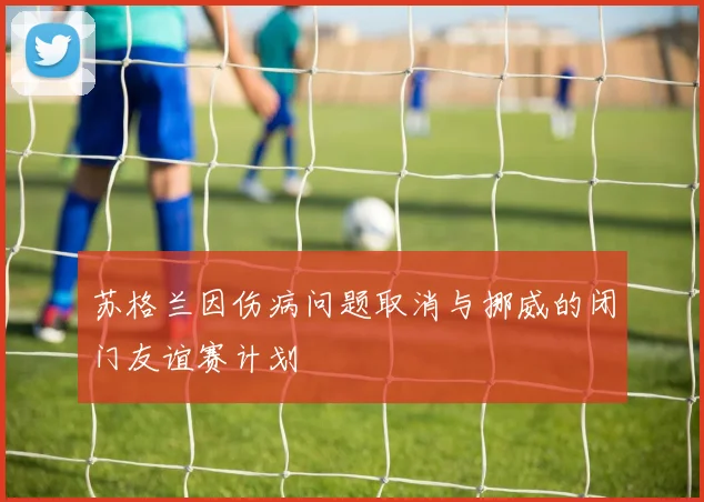 苏格兰因伤病问题取消与挪威的闭门友谊赛计划