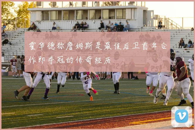 霍华德称詹姆斯是最佳后卫首年合作即夺冠的传奇经历
