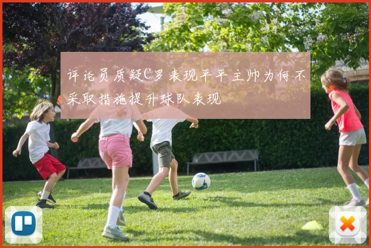 评论员质疑C罗表现平平主帅为何不采取措施提升球队表现